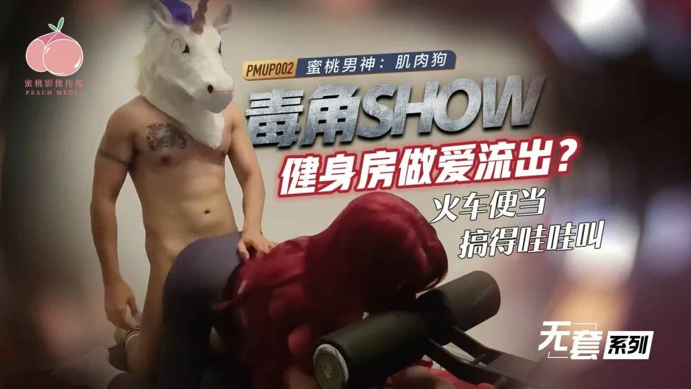 PMUP002 毒角show健身房做爱流出 火车便当搞得哇哇叫